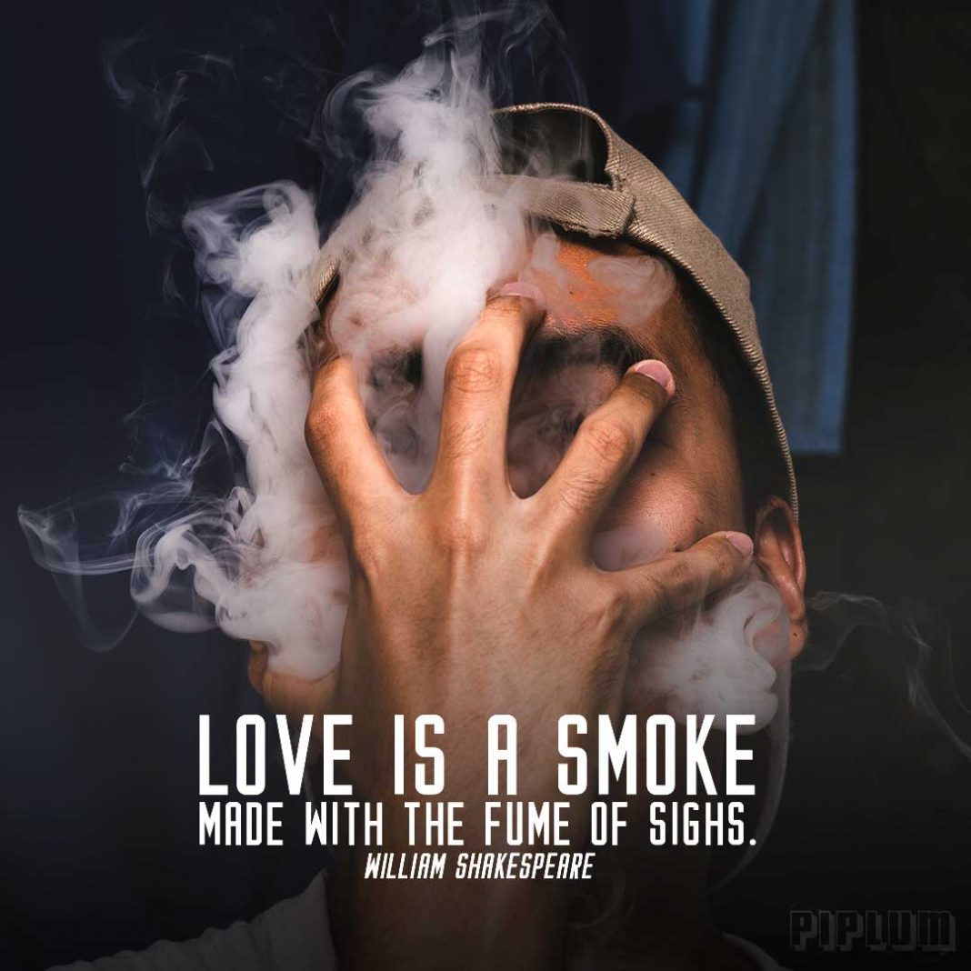 Love Is A Smoke Made With The Fume Of Sighs. William Shakespeare.