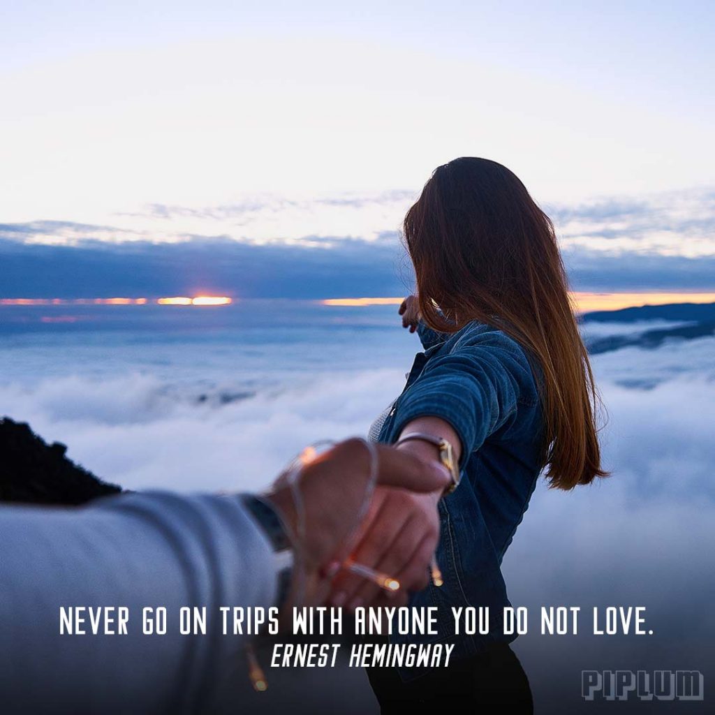 Never Go On Trips With Anyone You Do Not Love. Ernest Hemingway. Quote.