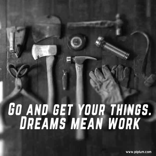 Go and get your things. Dreams mean work. Go-and-get-your-things-Dreams-mean-work-quote