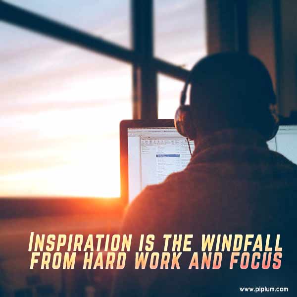 Inspiration is the windfall from hard work and focus. Inspiration-is-the-windfall-from-hard-work-and-focus-inspirational-quote