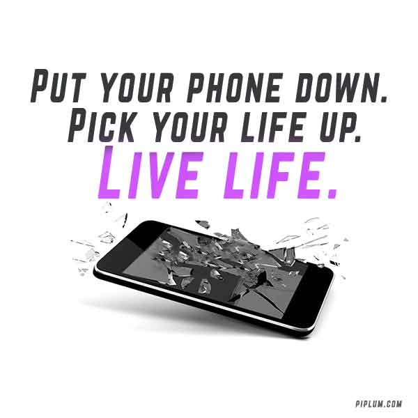 Put your phone down. Pick your life up. Live life. Inspirational Smartphone Quote. Put-your-phone-down-Pick-your-life-up-Live-life-Inspirational-Smartphone-Quote