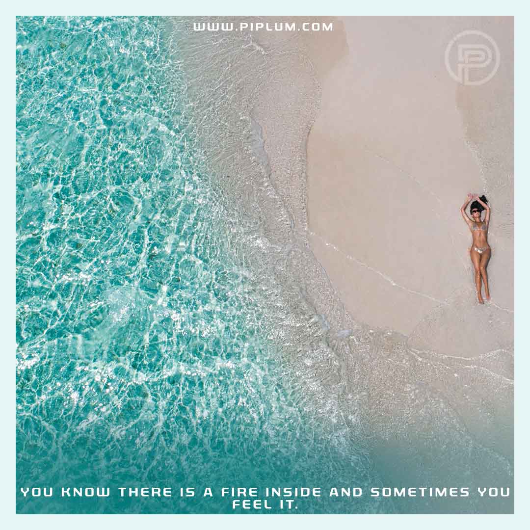 You know there is a fire inside and sometimes you feel it. Motivational quote. Motivational-quote-girl-relaxed-in-the-beach-close-to-the-water