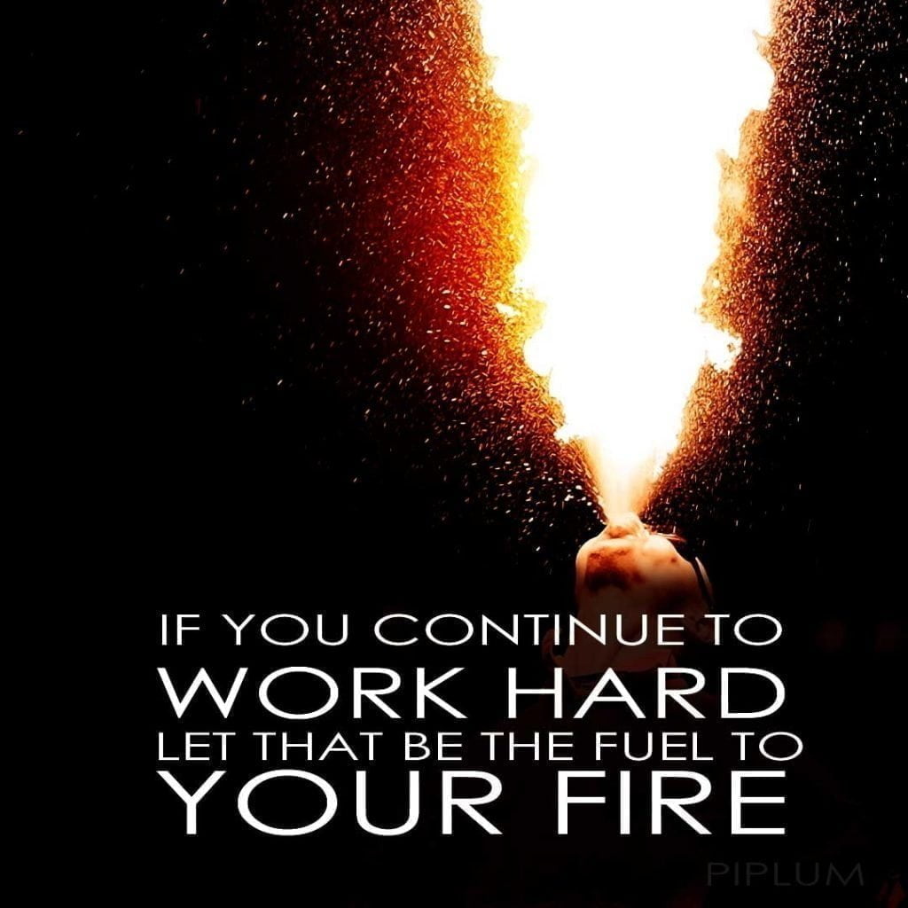 If you continue to work hard, let that be the fuel to your fire. Inspirational Quote about the fire. If-you-continue-to-work-hard-let-that-be-the-fuel-to-your-fire-Quote