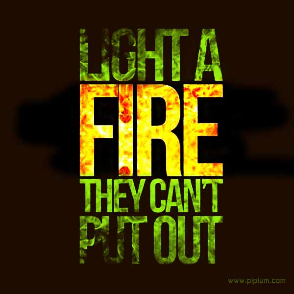 Light a fire they can't put out. Motivational quote. Light-a-fire-they-can't-put-out-Motivational-quote