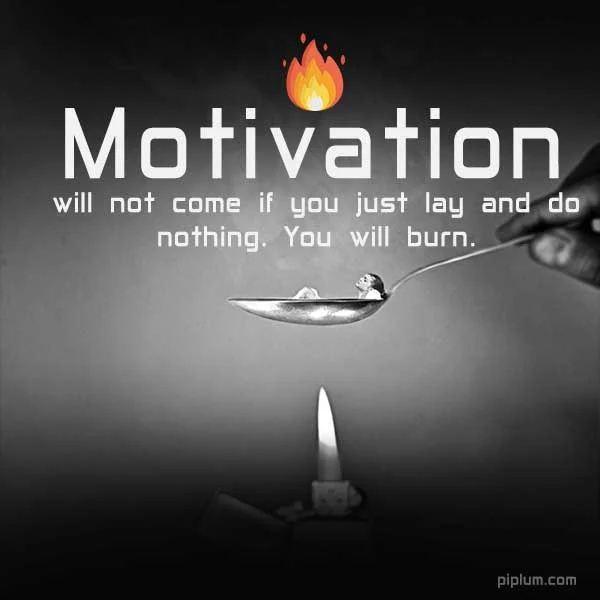 Motivation will not come if you just lay and do nothing. You will burn. Inspirational fire quote. Motivation-will-not-come-if-you-just-lay-and-do-nothing-You-will-burn-Inspirational-fire-quote