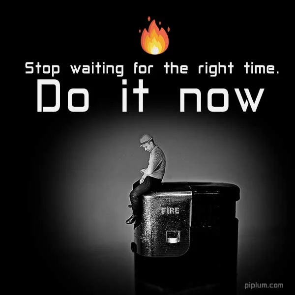 Stop waiting for the right time. Do it now. Inspirational Fire Quote. Stop-waiting-for-the-right-time-Do-it-now-Inspirational-Fire-Quote