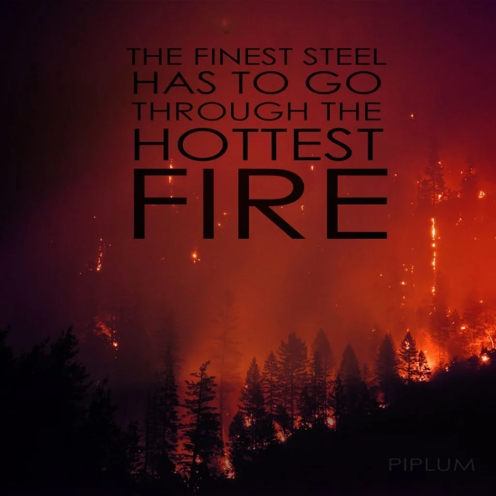 The finest steel has to go through the hottest fire. Inspirational Fire Quote. The-finest-steel-has-to-go-through-the-hottest-fire.
