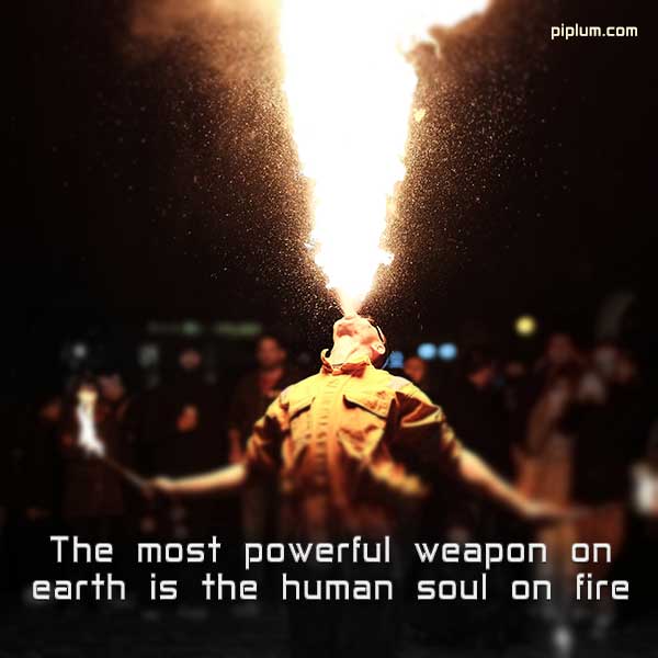 Motivational quote about the fire. The most powerful weapon on earth is the human soul on fire. Motivational-quote-about-the-fire-The-most-powerful-weapon-on-earth-is-the-human-soul-on-fire