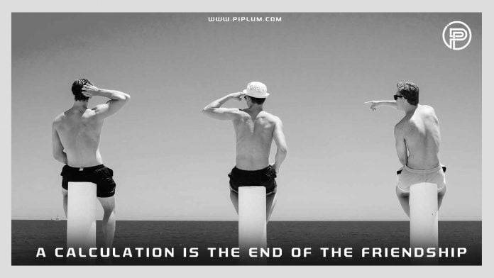 A calculation is the end of the friendship. Inspirational quote about friends. A-calculation-is-the-end-of-the-friendship.-Inspirational-quote-about-friends