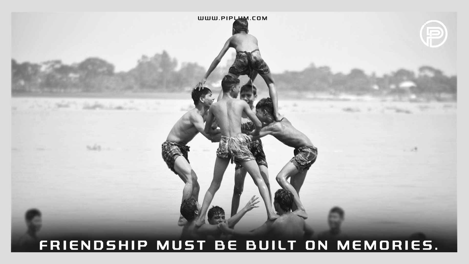 Friendship must be built on memories. Quote for friends. Friendship-must-be-built-on-memories-Quote-for-friends