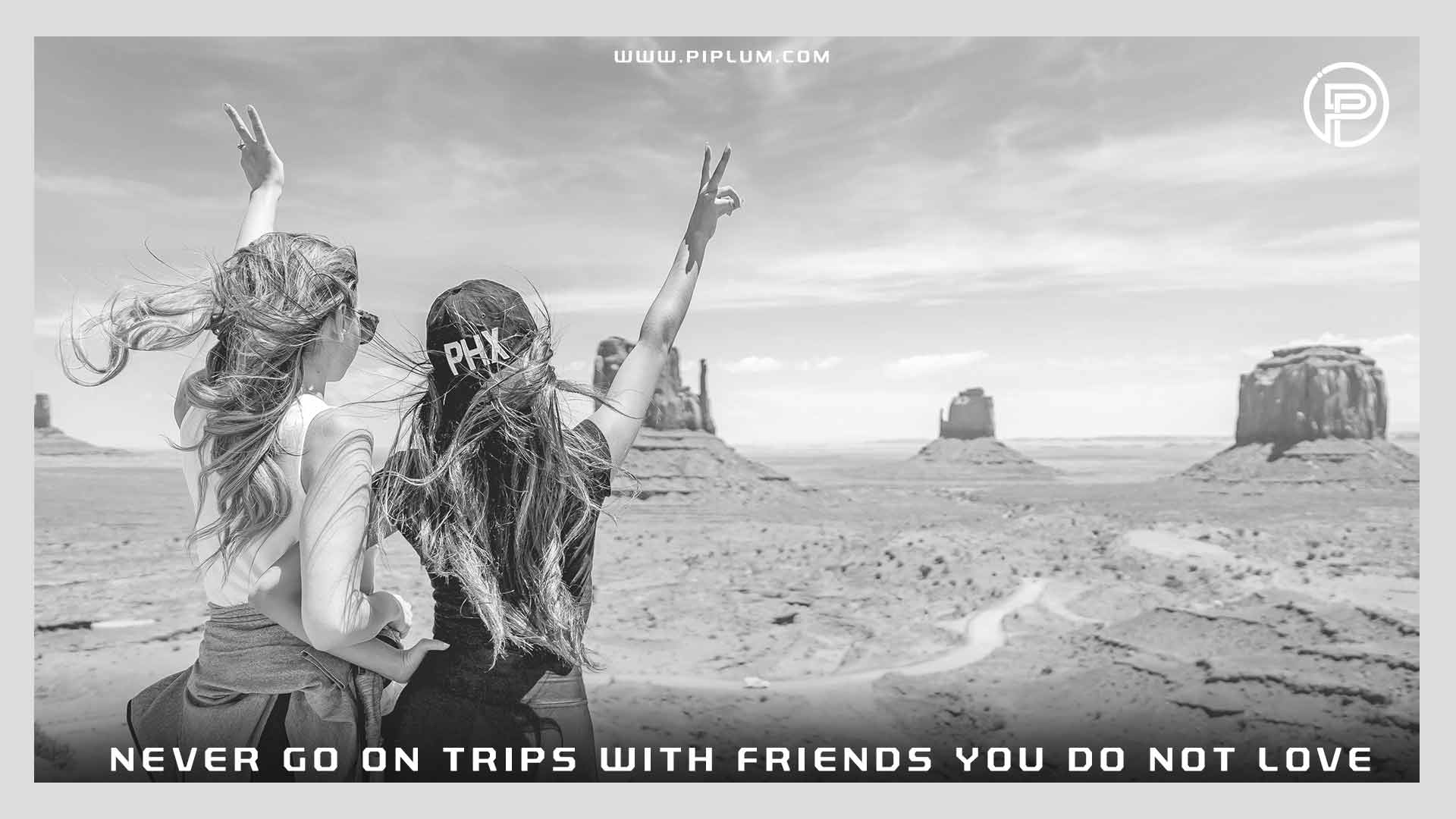 Never Go On Trips With Friends You Do Not Love. Inspirational Quote. Never-Go-On-Trips-With-Friends-You-Do-Not-Love-Inspirational-Quote
