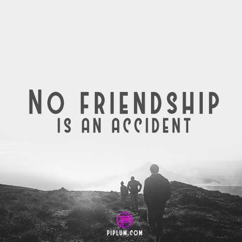 Beautiful inspirational quote about true friends: No friendship is an accident. No-friendship-is-an-accident-inspirational-friends-quote