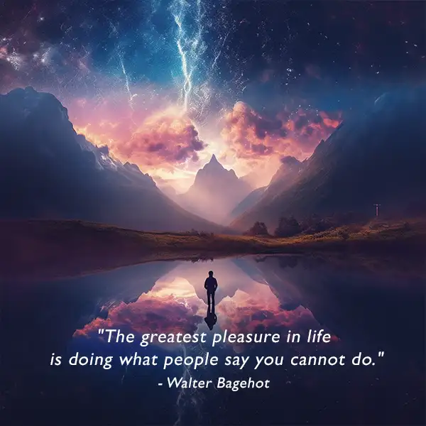 The greatest pleasure in life is doing what people say you cannot do Inspirational quote about pleasure Walter Bagehot