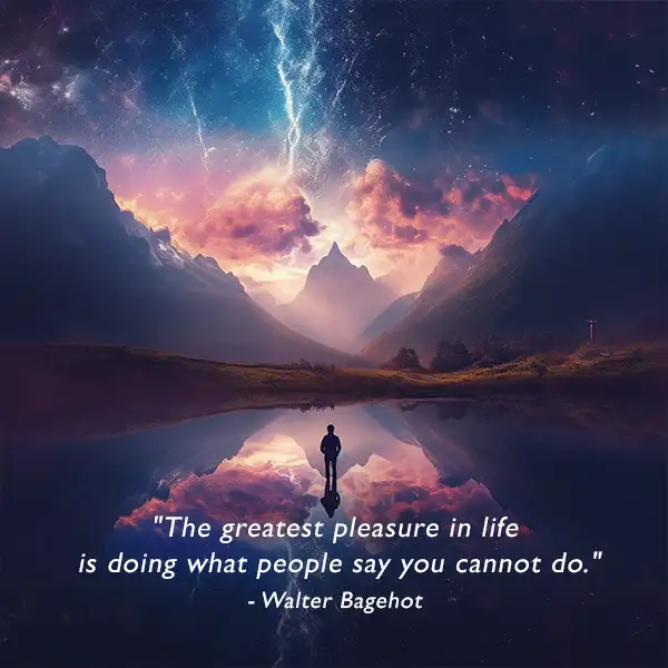 "The greatest pleasure in life is doing what people say you cannot do." Inspirational quote about pleasure - Walter Bagehot The greatest pleasure in life is doing what people say you cannot do Inspirational quote about pleasure Walter Bagehot