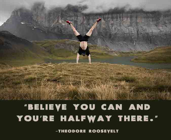 “Believe you can and you’re halfway there.” – Motivational self-efficacy quote by Theodore Roosevelt. Believe-you-can-and-you-are-halfway-there-motivational-self-efficacy-quote-by-Theodore-Roosevelt