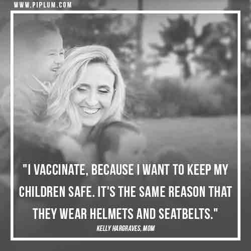 I vaccinate because I want to keep my children safe. 