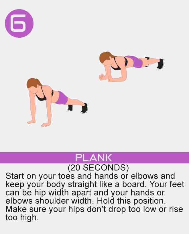 Start on your toes and hands or elbows and keep your body straight like a board. Your feet can be hip width apart and your hands or elbows shoulder width. Hold this position. Make sure your hips don’t drop too low or rise too high. plank-ab-exercise-for-women-easy-to-do-at-home