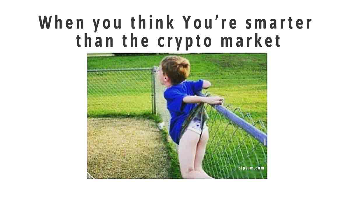 When you think You are smarter than the crypto market. Funny crypto meme. When-you-think-You-are-smarter-than-the-crypto-market-funny-meme
