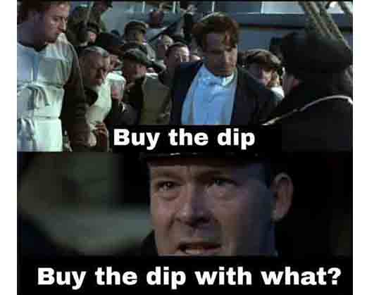 When you are sinking together with your crypto portfolio, and somebody recommends buying the Dip.  