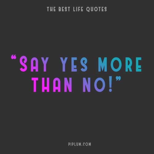 If you say ''yes'' more often, your life will change dramatically! say-yes-life-quote-about-inspiration