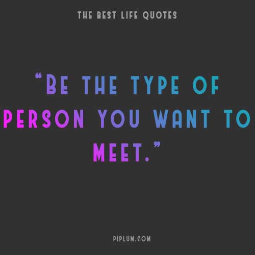 Be a person you would like to meet. Simple as that. Life-quote-Be-a-person-you-would-like-to-meet-Simple-as-that