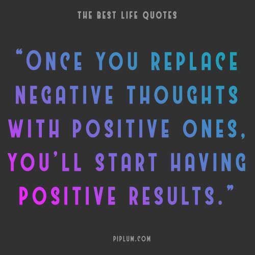 Replace negative thoughts with positive ones. meaningful-life-quote-about-Replace-negative-thoughts-with-positive-ones