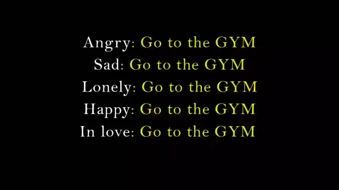 Angry: Go to the gym Sad: Go to the gym Lonely: Go to the gym Happy: Go to the gym In love: Go to the gym. Motivational quote.