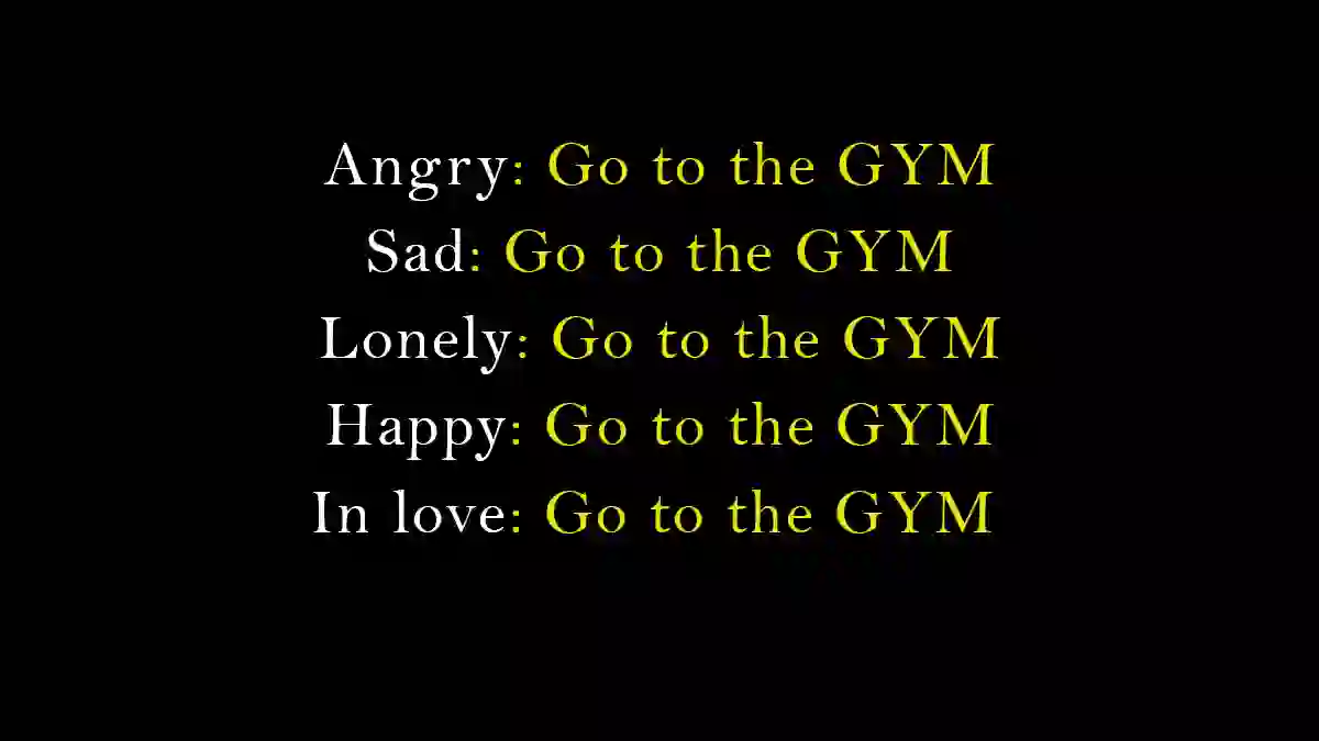 Angry: Go to the gym Sad: Go to the gym Lonely: Go to the gym Happy: Go to the gym In love: Go to the gym. Motivational quote.