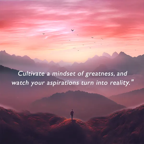 Cultivate a mindset of greatness, and watch your aspirations turn into reality."