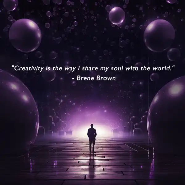 "Creativity is the way I share my soul with the world."
 - Brene Brown